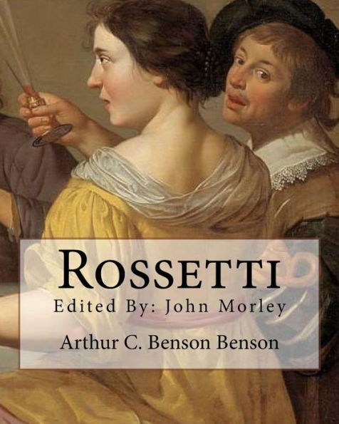 Rossetti . By : Arthur C. Benson, Edited By: John Morley: John Morley, 1St Viscount Morley Of Blackburn, Om, Pc, Frs (24 December 1838 - 23 September 1923) Was A British Liberal Statesman, Writer And Newspaper Editor.