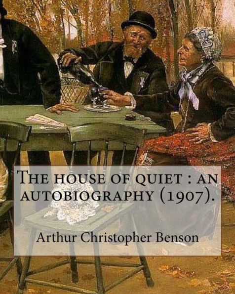 The House Of Quiet : An Autobiography (1907). By: Arthur Christopher Benson: Arthur Christopher Benson (24 April 1862 - 17 June 1925) Was An English Essayist, Poet, Author And Academic And The 28Th Master Of Magdalene College, Cambridge.