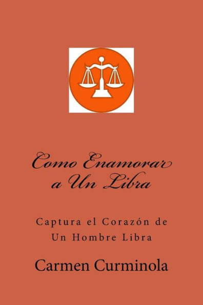 Como Enamorar a Un Libra: Captura el Corazon de Un Hombre Libra (Spanish Edition)