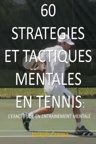 60 Strategies Et Tactiques Mentales En Tennis: L�exactitude En Entrainement Mental (French Edition)