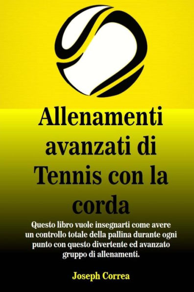 Allenamenti avanzati di Tennis con la corda: "Questo libro vuole insegnarti come avere un controllo totale della pallina durante ogni punto con questo ... gruppo di allenamenti.? (Italian Edition)