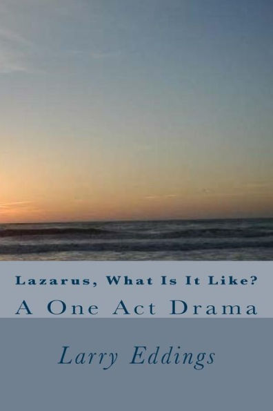 Lazarus, What Is It Like?: A One Act Drama