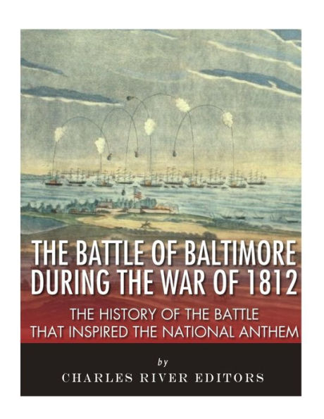The Battle Of Baltimore During The War Of 1812 : The History Of The Battle That Inspired The National Anthem