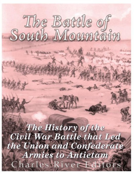 The Battle Of South Mountain : The History Of The Civil War Battle That Led The Union And Confederate Armies To Antietam