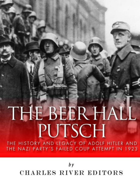 The Beer Hall Putsch : The History And Legacy Of Adolf Hitler And The Nazi Party's Failed Coup Attempt In 1923