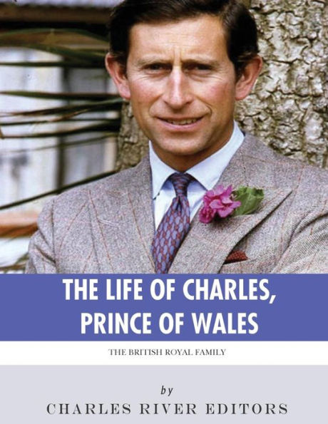 The British Royal Family : The Life Of Charles, Prince Of Wales