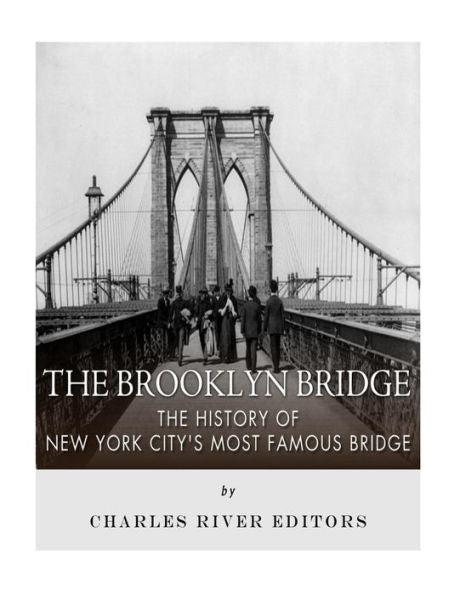 The Brooklyn Bridge : The History Of New York City's Most Famous Bridge
