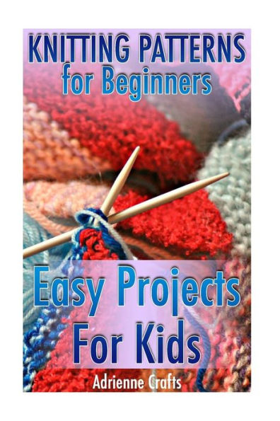 Knitting Patterns for Beginners: Easy Projects For Kids: (Crochet Patterns, Crochet Stitches) (Crochet Book)