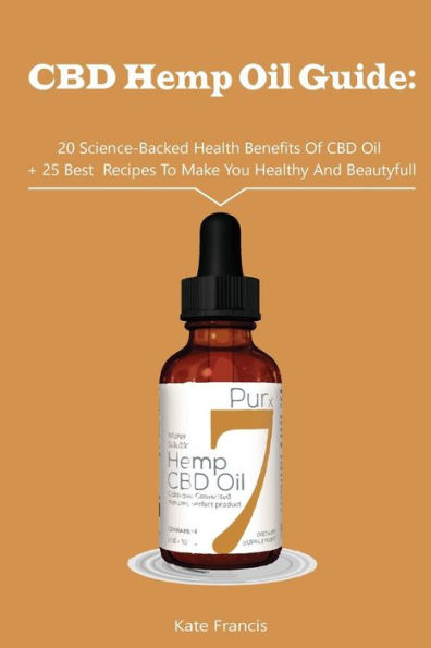 CBD Hemp Oil Guide: 20 Science-Backed Health Benefits Of CBD Oil + 25 Best Recipes To Make You Healthy And Beautyful: (CBD Hemp Oil For Health, Meal Prep, Cooking At Home) (CBD Oil, Hemp Oil)