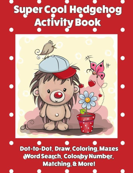 Super Cool Hedgehog Activity Book : Dot-To-Dot, Coloring, Mazes, Word Search, Color By Number, Matching And More!
