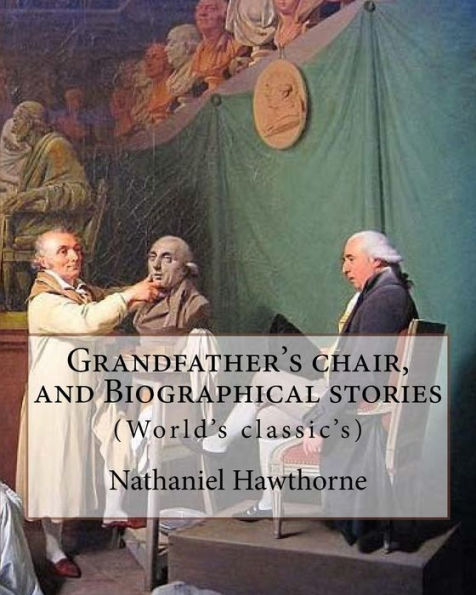 Grandfather's chair, and Biographical stories. By: Nathaniel Hawthorne (Illustrated): Indians of North America -- History, New England -- History, ... States -- History Revolution, 1775-1783