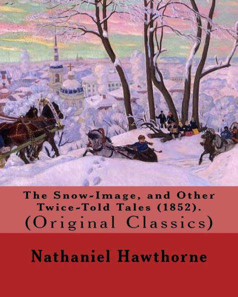 The Snow-Image, And Other Twice-Told Tales (1852). By: Nathaniel Hawthorne : (Original Classics)