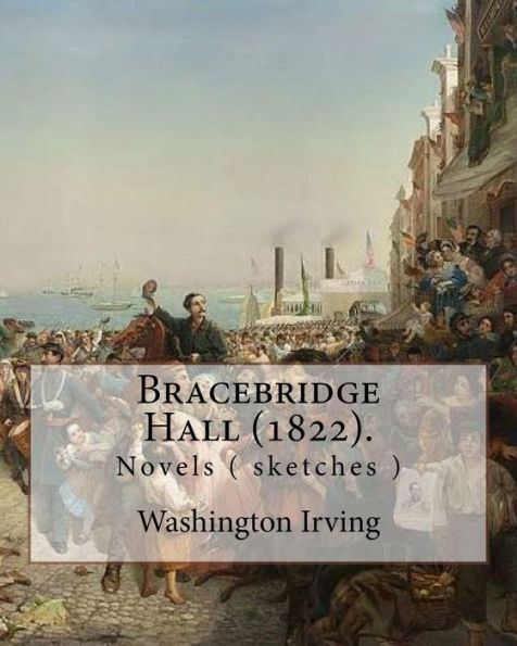 Bracebridge Hall (1822). By: Washington Irving: Washington Irving (April 3, 1783 – November 28, 1859) was an American short story writer, essayist, ... and diplomat of the early 19th century.
