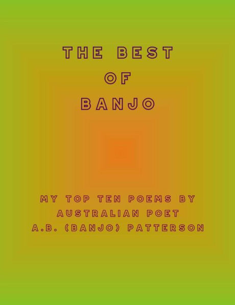 The Best Of Banjo : My Top Ten Poems By Australian Poet A. B. (Banjo) Patterson