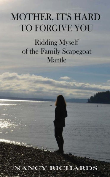 Mother, It's Hard To Forgive You : Ridding Myself Of The Family Scapegoat Mantle