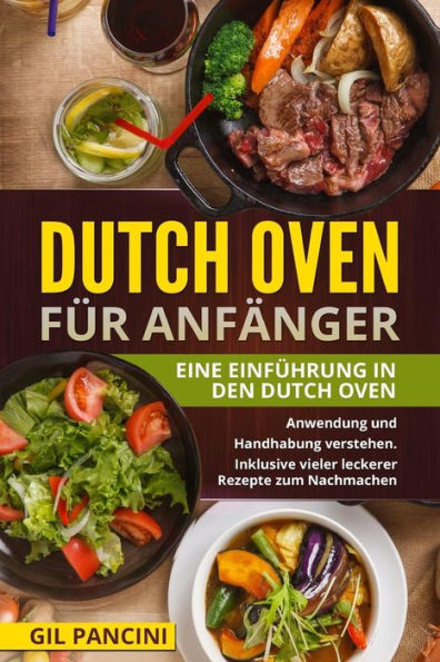 Dutch Oven f?r Anf?nger: Eine Einf?hrung in den Dutch Oven. Anwendung und Handhabung verstehen. Inklusive vieler leckerer Rezepte zum Nachmachen. (German Edition)
