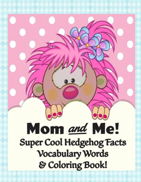 Mom And Me! Super Cool Hedgehog Facts, Vocabulary Words, & Coloring Book : Color, Read, And Learn For Children Of All Ages!
