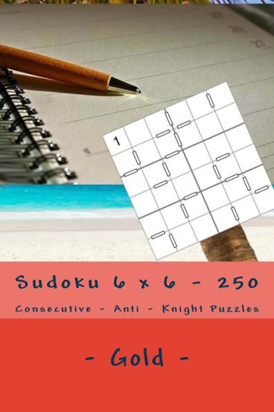 Sudoku 6 X 6 - 250 Consecutive - Anti - Knight Puzzles - Gold : For Connoisseurs Of Sudoku