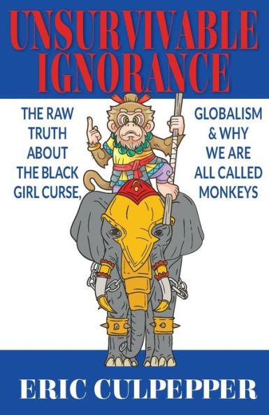 Unsurvivable Ignorance : The Raw Truth About The Black Girl Curse, Globalism And Why We Are All Called Monkeys