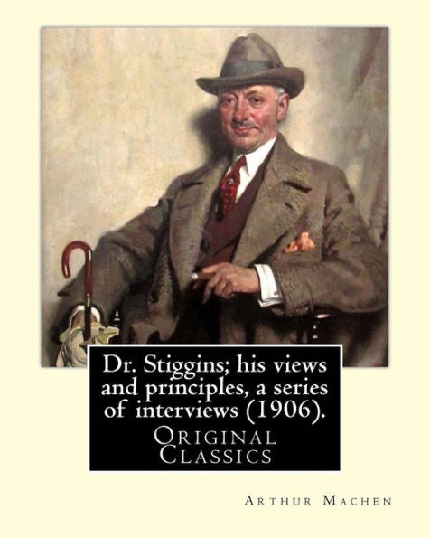 Dr. Stiggins; his views and principles, a series of interviews (1906). By: Arthur Machen: Arthur Machen (3 March 1863 – 15 December 1947) was a ... mystic of the 1890s and early 20th century.