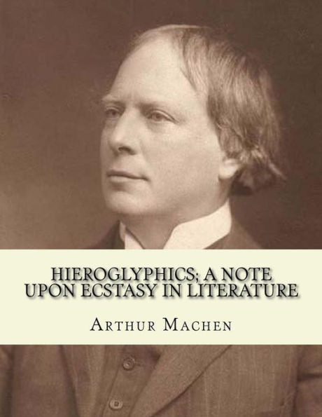 Hieroglyphics; a note upon ecstasy in literature. By: Arthur Machen: Arthur Machen (3 March 1863 – 15 December 1947) was a Welsh author and mystic of the 1890s and early 20th century.