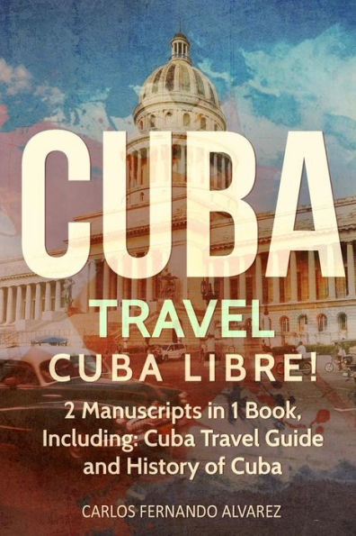 Viajes a Cuba: Cuba Libre! 2 manuscritos en 1 libro, que incluyen: Guía de viajes a Cuba e Historia de Cuba