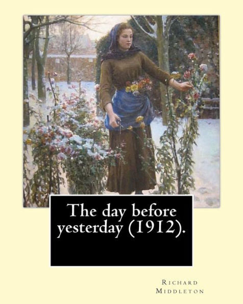 The Day Before Yesterday (1912). By: Richard Middleton : Richard Barham Middleton (28 October 1882 - 1 December 1911) Was An English Poet And Author, Who Is Remembered Mostly For His Short Ghost Stories, In Particular The Ghost Ship .