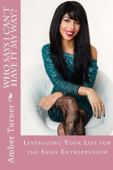 Who Says I Can't Have It My Way? : Leveraging Your Life For The Sassy Entrepreneur