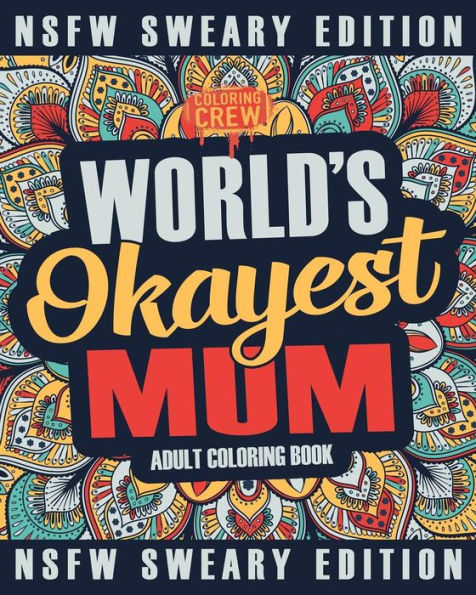 Worlds Okayest Mum Coloring Book : A Sweary, Irreverent, Swear Word Mum Coloring Book For Adults