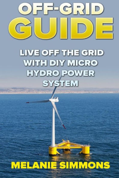 Off-Grid Guide : Live Off The Grid With Diy Micro Hydro Power System