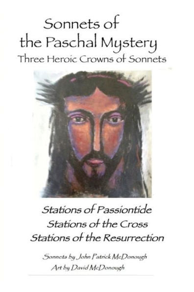 Sonnets Of The Paschal Mystery : Three Heroic Crowns Of Sonnets: Stations Of Passiontide, Stations Of The Cross, Stations Of The Resurrection