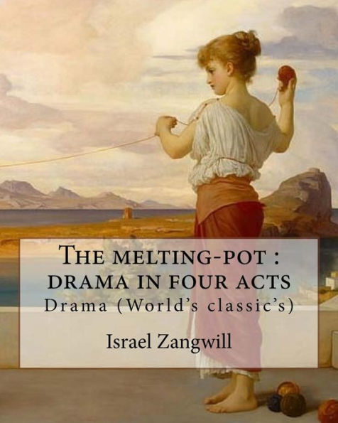The Melting-Pot : Drama In Four Acts : By: Israel Zangwill (1864-1926)