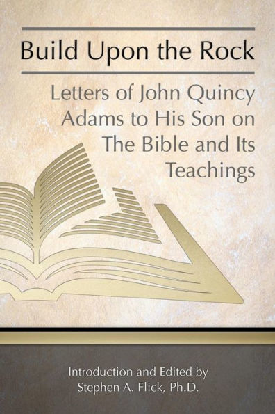 Construir sobre la roca: Cartas de John Quincy Adams a su hijo sobre la Biblia y sus enseñanzas