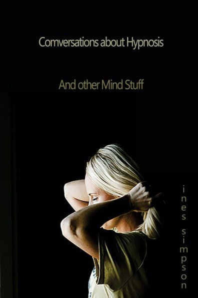 Conversations about Hypnosis, and other Mind Stuff: Insights into the World of Hypnosis with Ines Simpson