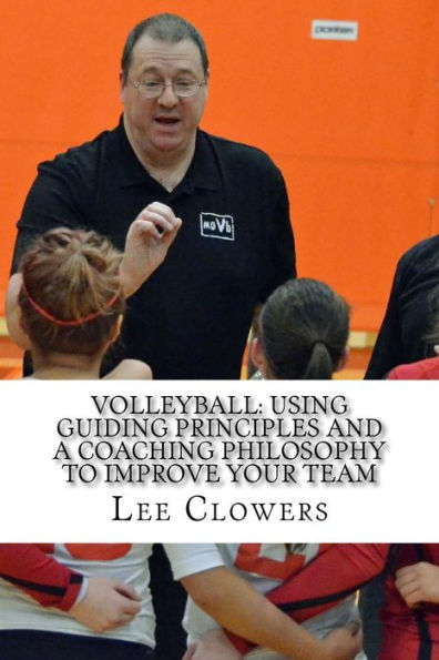 Volleyball : Using Guiding Principles And A Coaching Philosophy To Improve Your Team