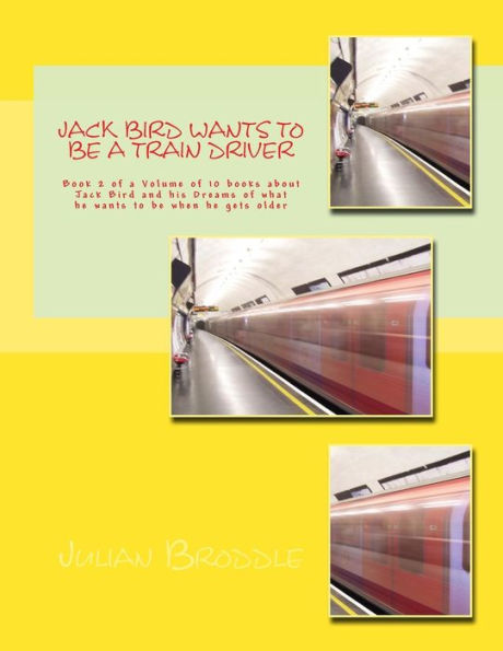 Jack Bird Wants To Be A Train Driver: Book 2 of a Volume of 10 books about Jack Bird and his Dreams of what he wants to be when he gets older (Jack Bird wants to be when he gets older)