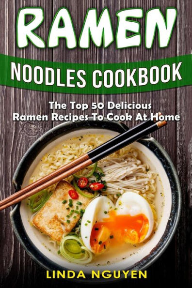 Ramen Noodles Cookbook : The Top 50 Delicious Ramen Recipes To Cook At Home