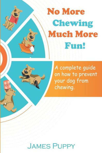 No More Chewing, Much More Fun! : A Complete Guide On How To Prevent Your Dog From Chewing