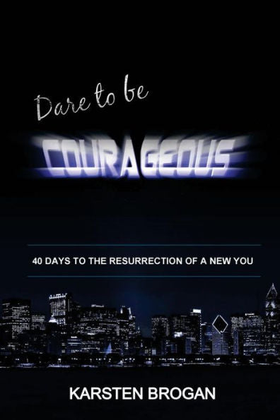 Dare to be Courageous: 40 Days To The Resurrection Of A New You