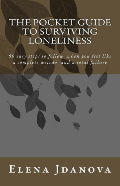 The Pocket Guide To Surviving Loneliness : 60 Easy Steps To Follow When You Feel Like A Complete Weirdo And A Total Failure
