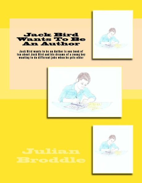 Jack Bird Wants To Be An Author: Jack Bird wants to be an Author is one book of ten about Jack Bird and his dreams of a young boy wanting to do different jobs when he gets older