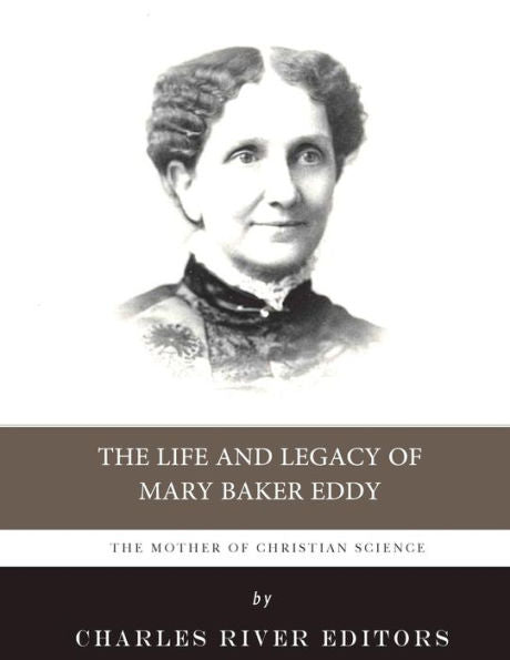 The Mother Of Christian Science : The Life And Legacy Of Mary Baker Eddy