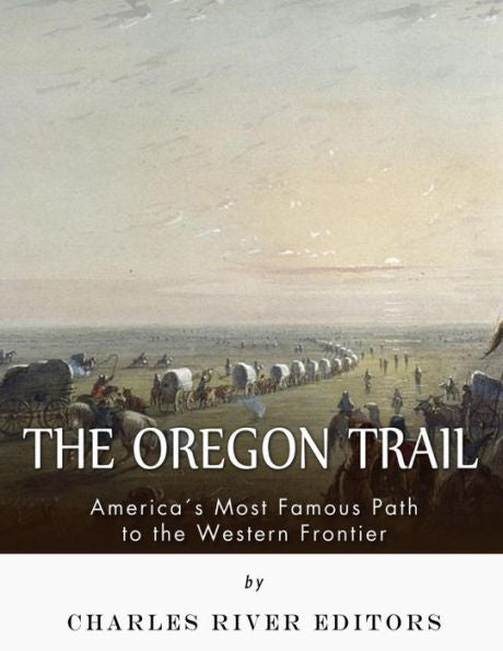 The Oregon Trail : America's Most Famous Path To The Western Frontier
