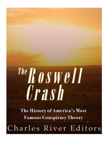 The Roswell Crash : The History Of America's Most Famous Conspiracy Theory