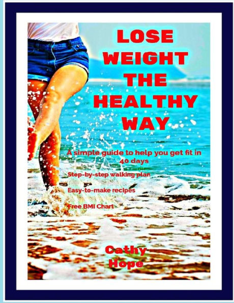 Lose Weight The Healthy Way : A Simple Guide To Help You Get Fit In 40 Days