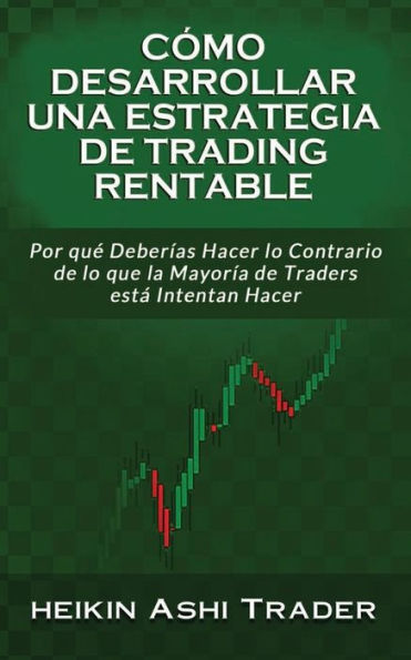 C�mo Desarrollar una Estrategia de Trading Rentable: Por qu� Deber�as Hacer lo Contrario de lo que la Mayor�a de Traders Intentan Hacer (Spanish Edition)