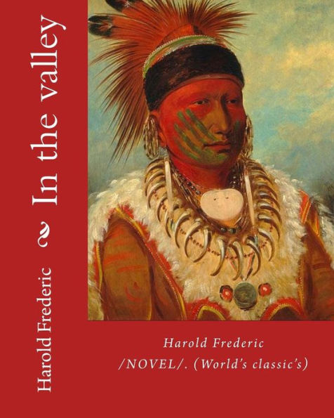 In the valley: By: Harold Frederic (1856–1898). /NOVEL/. (World's classic's)