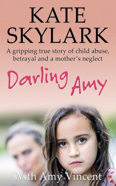 Darling Amy: A Gripping True Story of Child Abuse, Betrayal and a Mother's Neglect (Skylark Child Abuse True Stories)