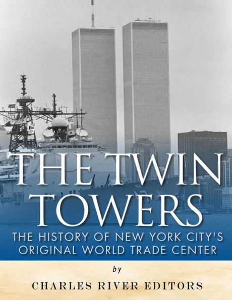 The Twin Towers : The History Of New York City's Original World Trade Center