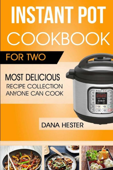 Instant Pot Cookbook For Two: Most Delicious Recipe Collection Anyone Can Cook (Instant Pot For Two Cookbook)